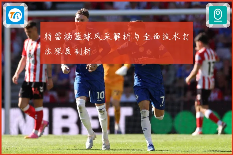 特雷杨篮球风采解析与全面技术打法深度剖析