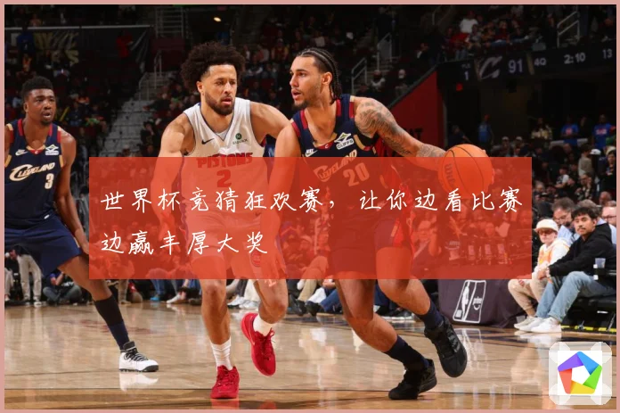 世界杯竞猜狂欢赛，让你边看比赛边赢丰厚大奖