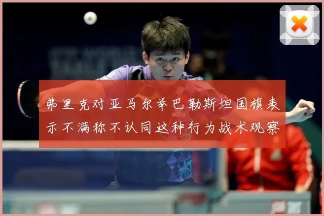 弗里克对亚马尔举巴勒斯坦国旗表示不满称不认同这种行为战术观察
