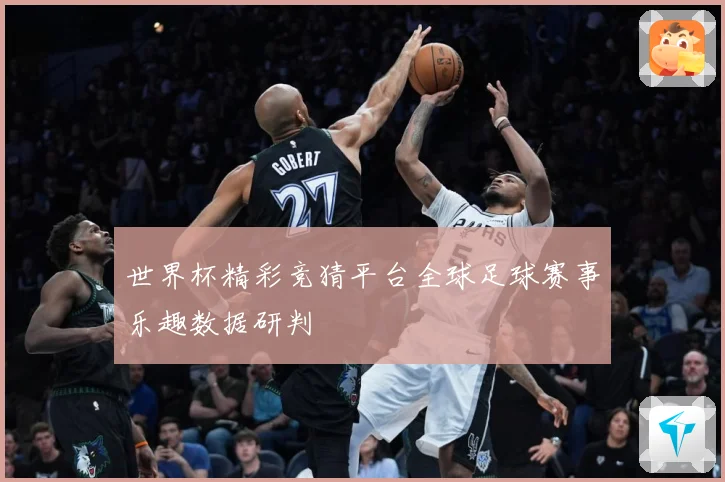 世界杯精彩竞猜平台全球足球赛事乐趣数据研判