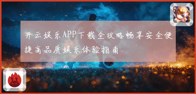 开云娱乐APP下载全攻略畅享安全便捷高品质娱乐体验指南