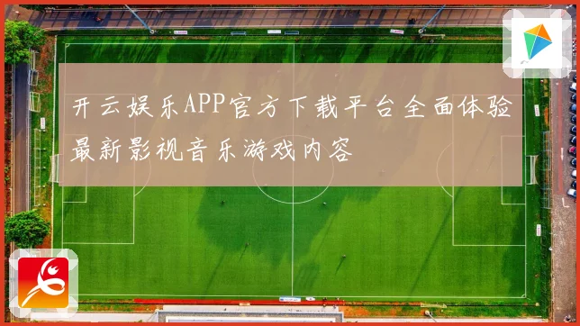 开云娱乐APP官方下载平台全面体验最新影视音乐游戏内容