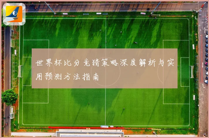 世界杯比分竞猜策略深度解析与实用预测方法指南