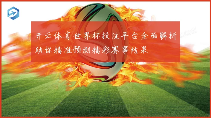 开云体育世界杯投注平台全面解析助你精准预测精彩赛事结果