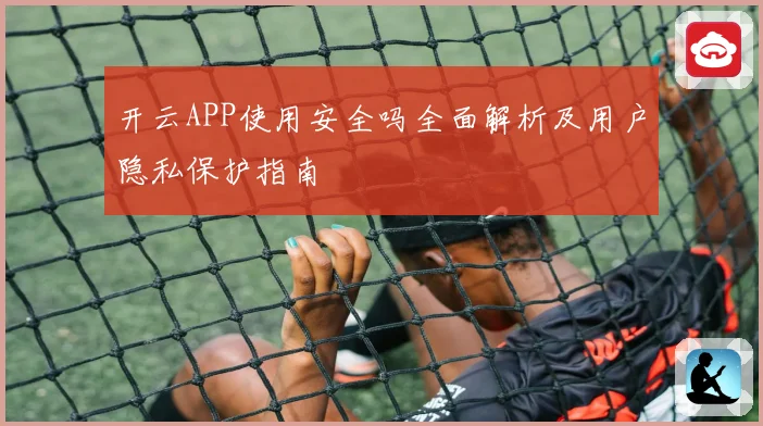开云APP使用安全吗全面解析及用户隐私保护指南