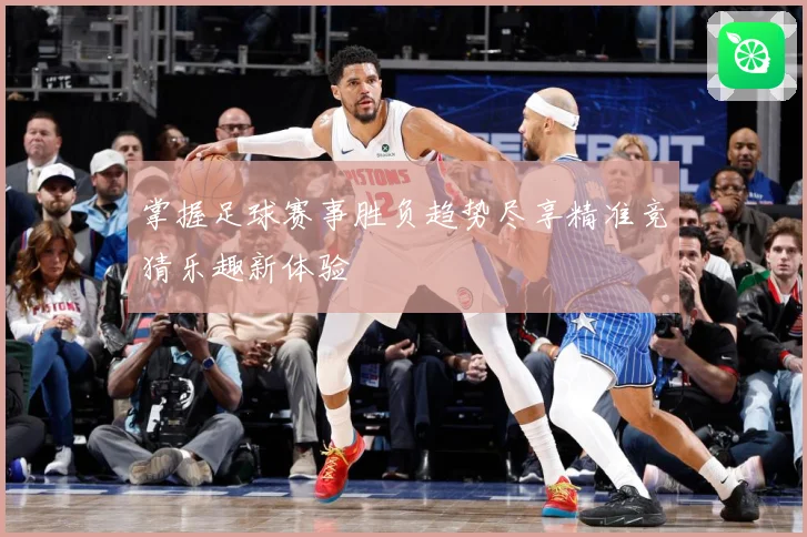 掌握足球赛事胜负趋势尽享精准竞猜乐趣新体验