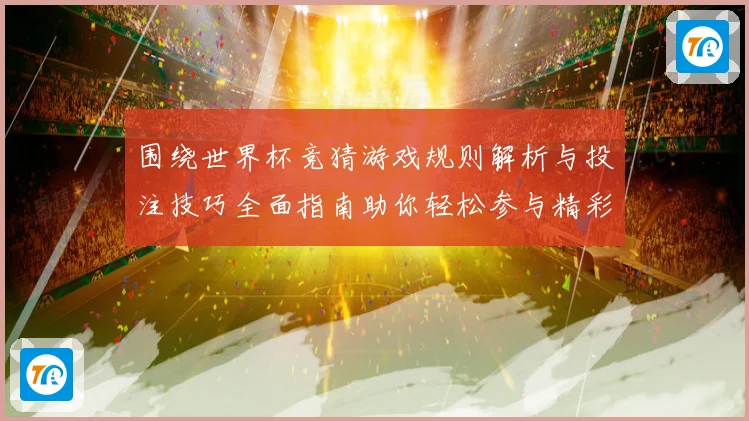 围绕世界杯竞猜游戏规则解析与投注技巧全面指南助你轻松参与精彩赛事竞猜