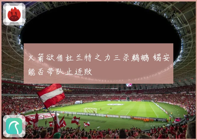 火箭欲借杜兰特之力三杀鹈鹕 锡安能否带队止连败
