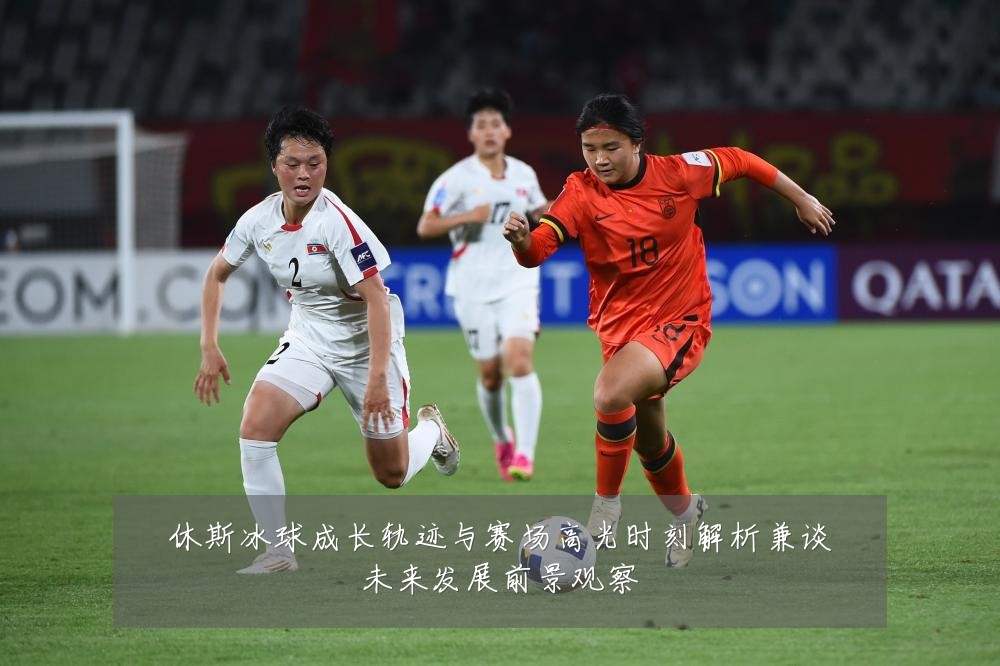 休斯冰球成长轨迹与赛场高光时刻解析兼谈未来发展前景观察