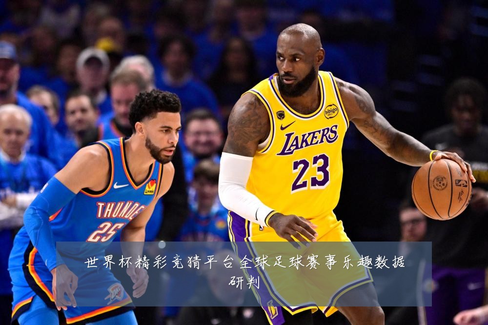 世界杯精彩竞猜平台全球足球赛事乐趣数据研判