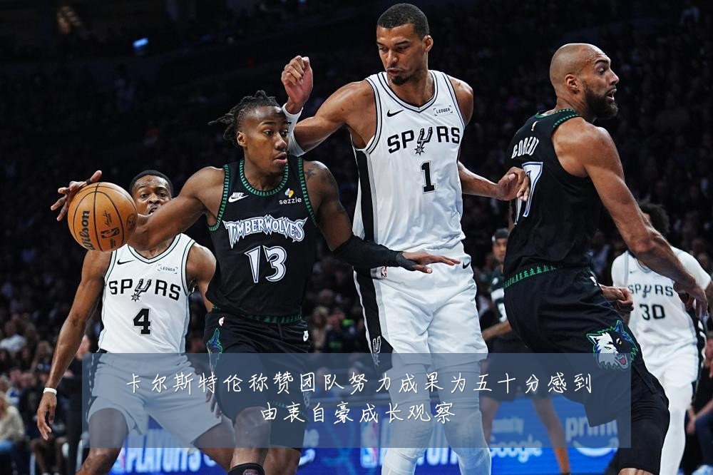 卡尔斯特伦称赞团队努力成果为五十分感到由衷自豪成长观察
