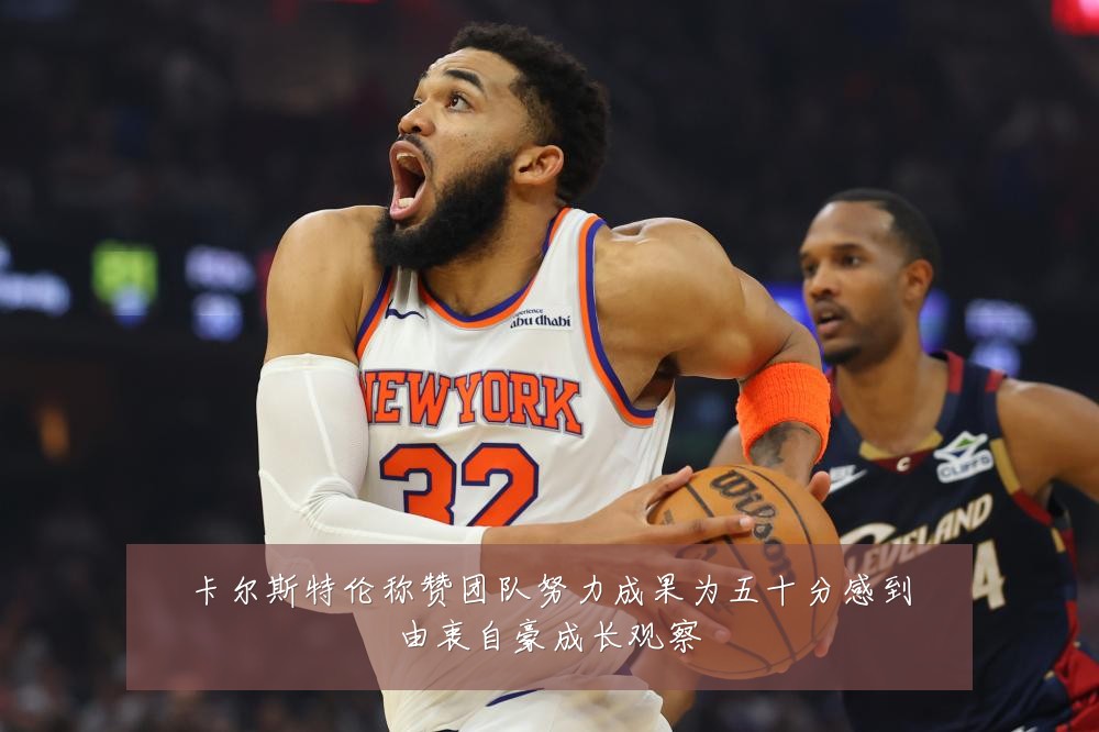 卡尔斯特伦称赞团队努力成果为五十分感到由衷自豪成长观察