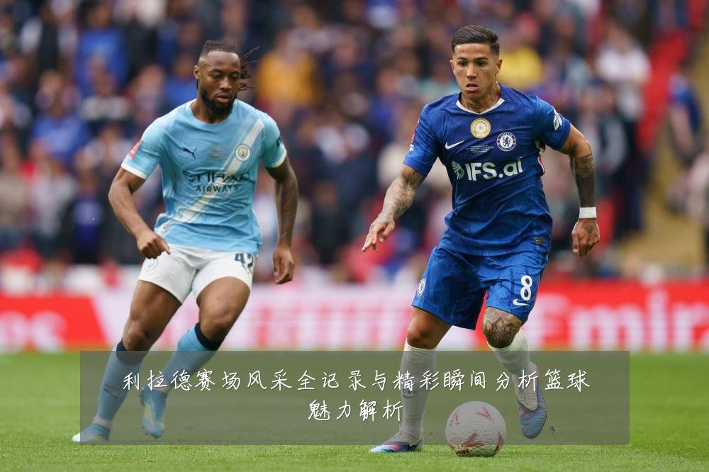 利拉德赛场风采全记录与精彩瞬间分析篮球魅力解析