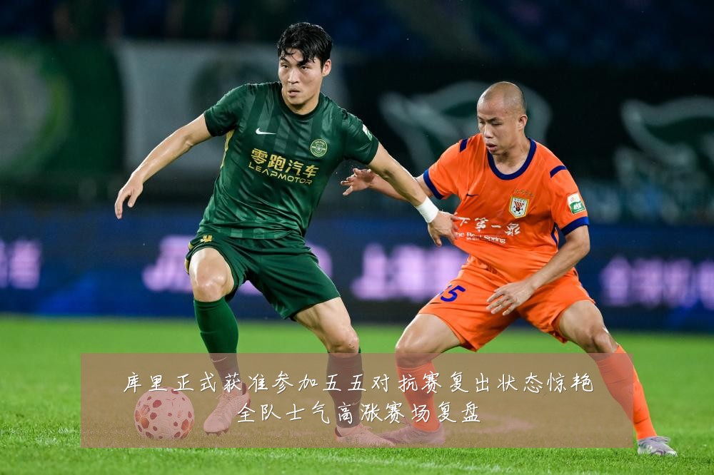 库里正式获准参加五五对抗赛复出状态惊艳全队士气高涨赛场复盘